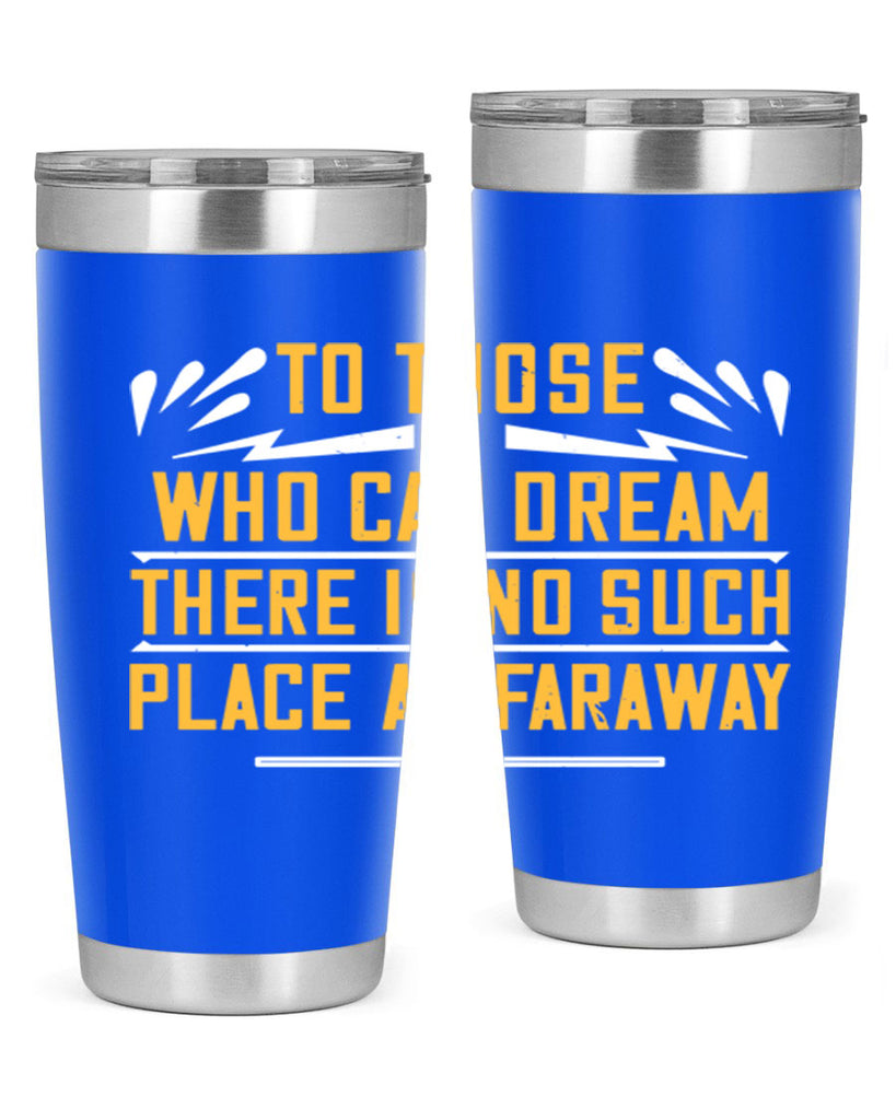 To those who can dream there is no such place as faraway Style 23#- womens day- Tumbler