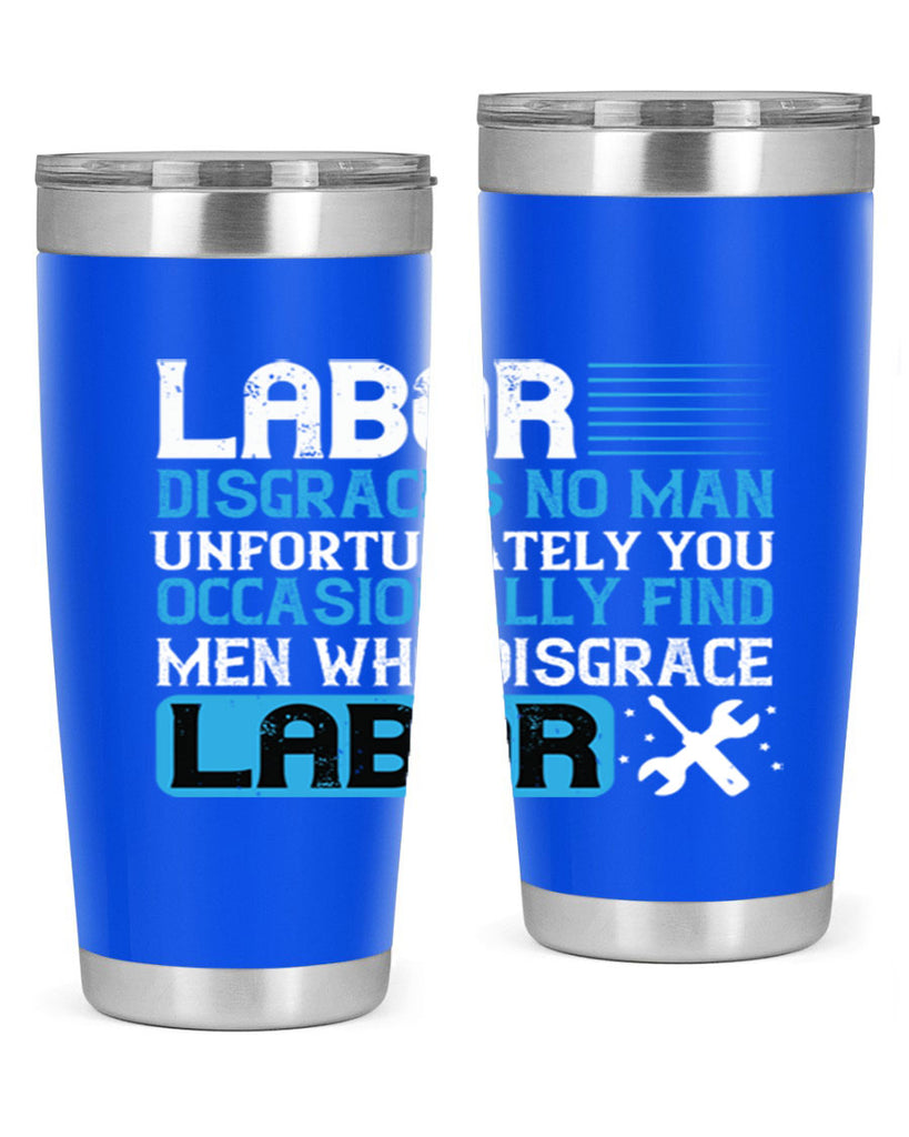 labor disgraces no man unfortunately you occasionally find men who disgrace labor 31#- labor day- Tumbler