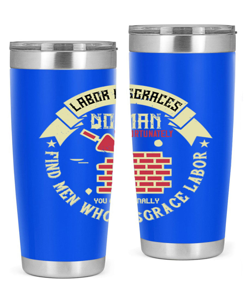 labor disgraces no man unfortunately you occasionally find men who disgrace labor 6#- labor day- Tumbler