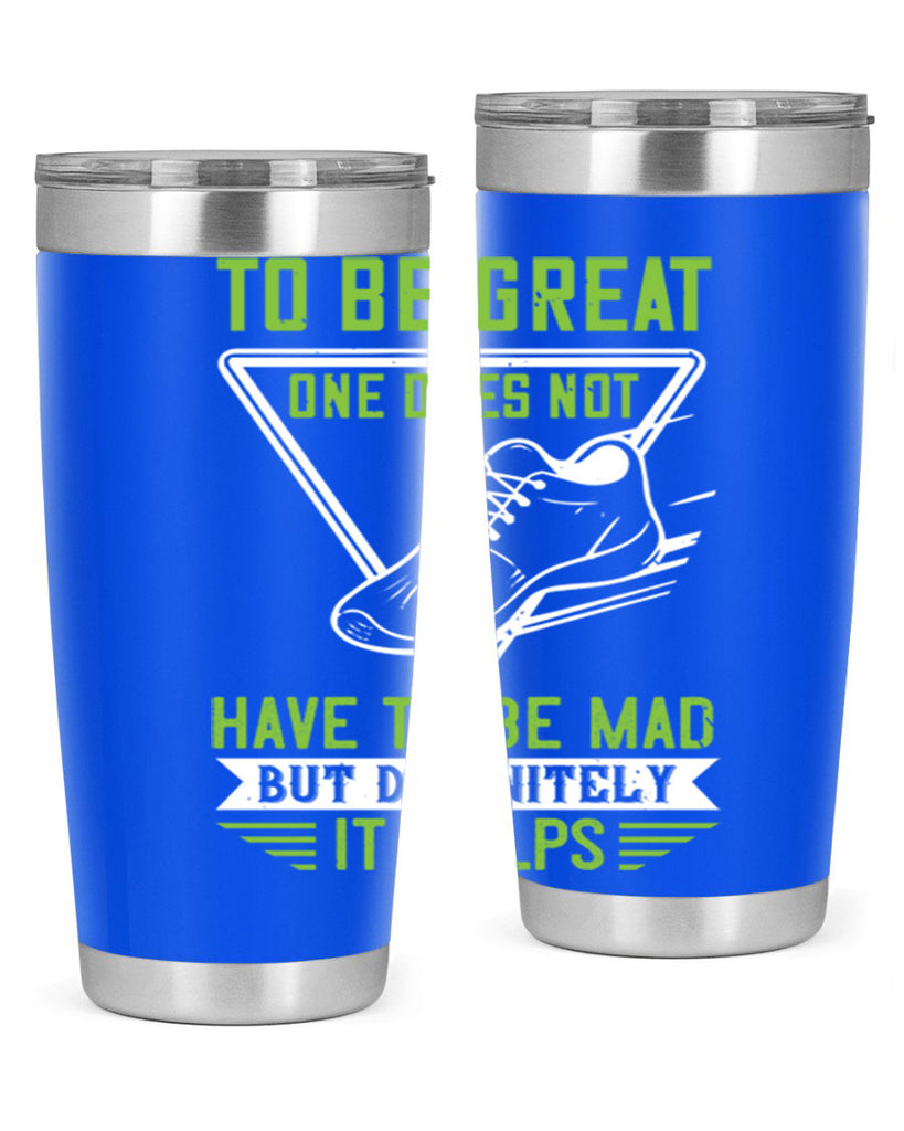 to be great one does not have to be mad but definitely it helps 6#- running- Tumbler