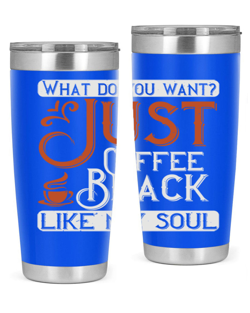 what do you want… just coffee black – like my soul 230#- coffee- Tumbler