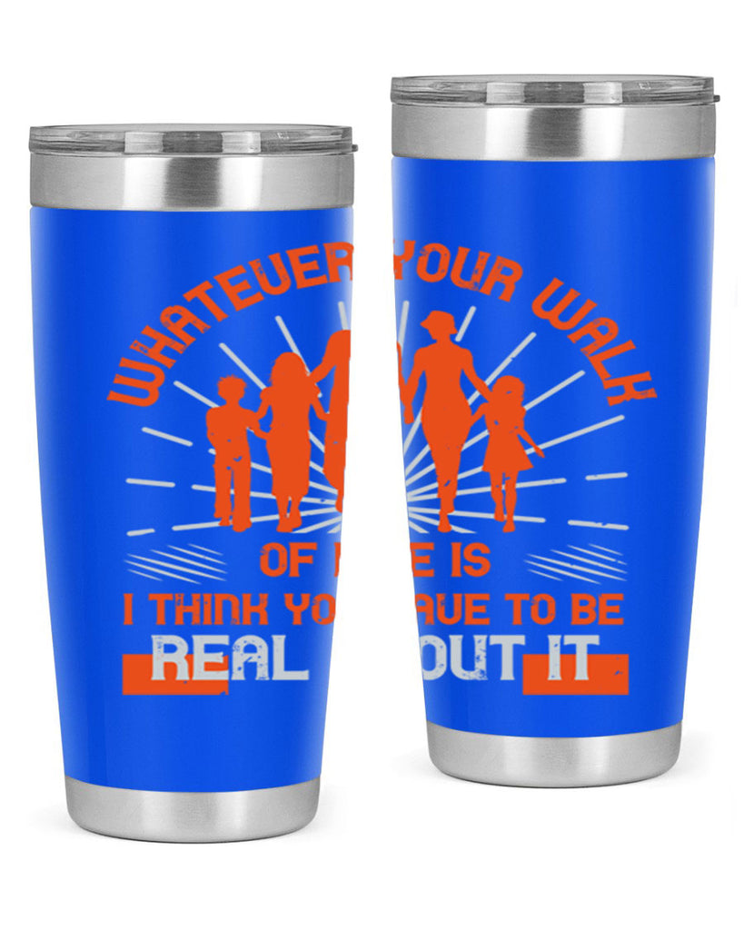 whateuer your walh of life is i think you haue to be real about it 13#- walking- Tumbler
