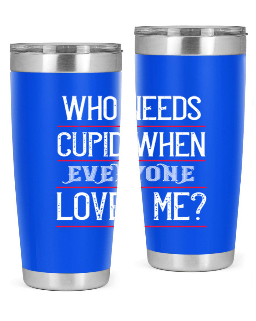 who needs cupid when everyone loves me 3#- valentines day- Tumbler