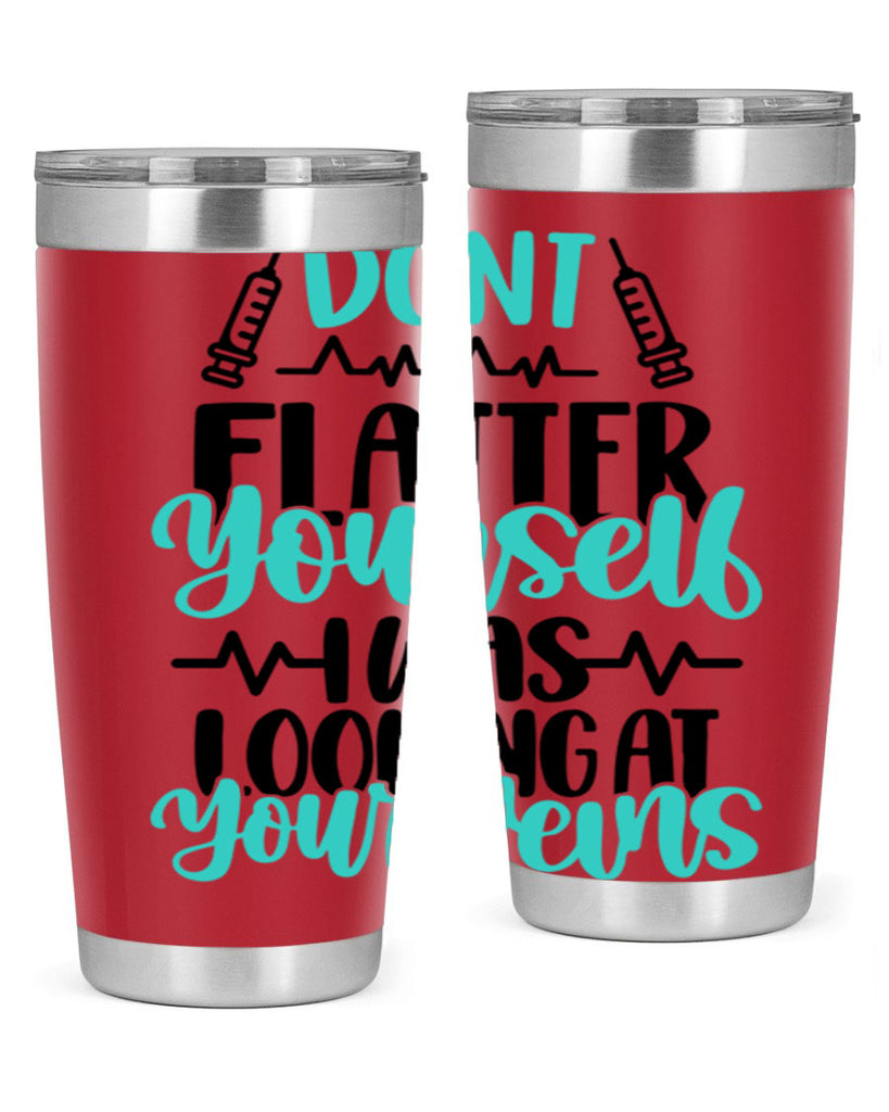 Dont Flatter Yourself I Was Looking At Your Veins Style Style 201#- nurse- tumbler