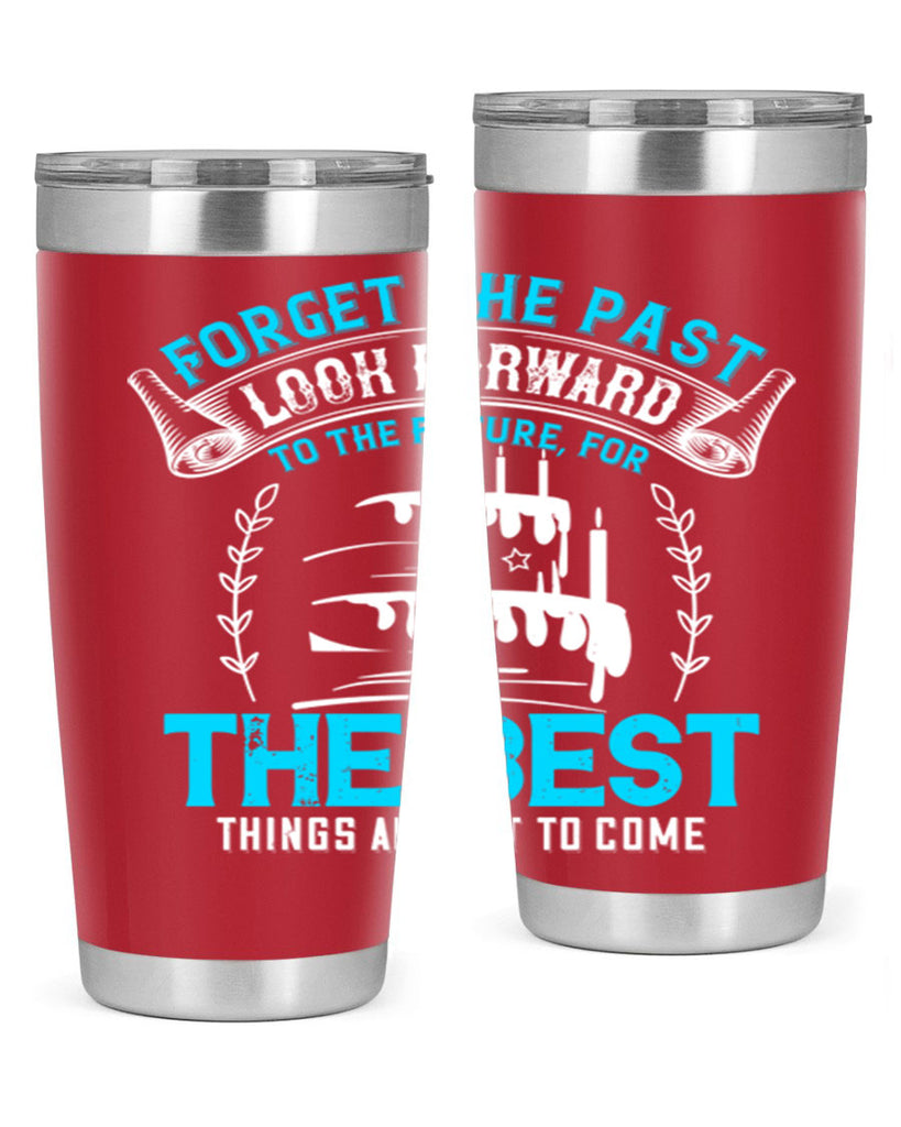 Forget the past look forward to the future for the best things are yet to come Style 82#- birthday- tumbler