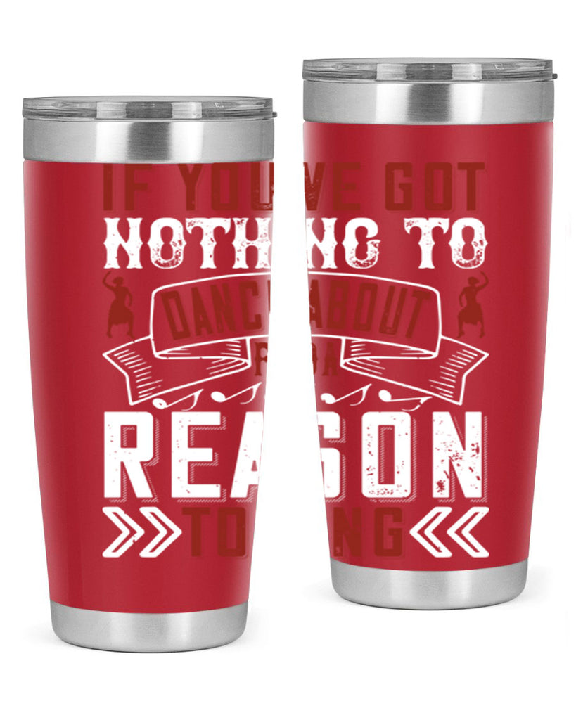 If you’ve got nothing to dance about find a reason to sing 20#- dance- Tumbler