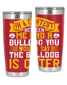In a contest between me and a bulldog you would say the bulldog is cuter Style 37#- dog- Tumbler