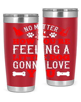 No matter how you’re feeling a little dog gonna love you Style 174#- dog- Tumbler