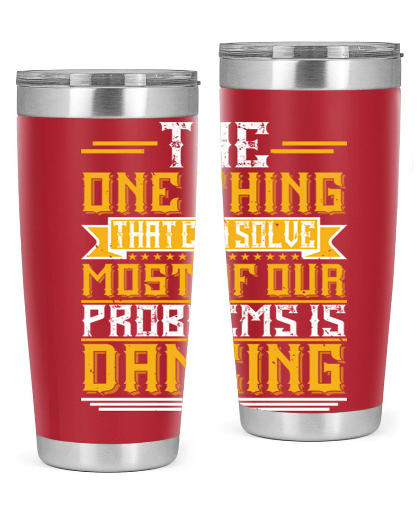 The one thing that can solve most of our problems is dancing 41#- dance- Tumbler