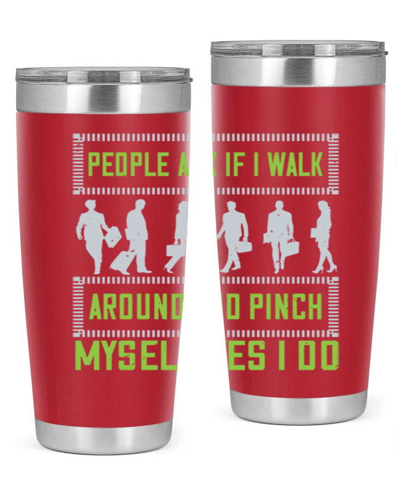 people ask if i walk around and pinch myself yes i do 31#- walking- Tumbler