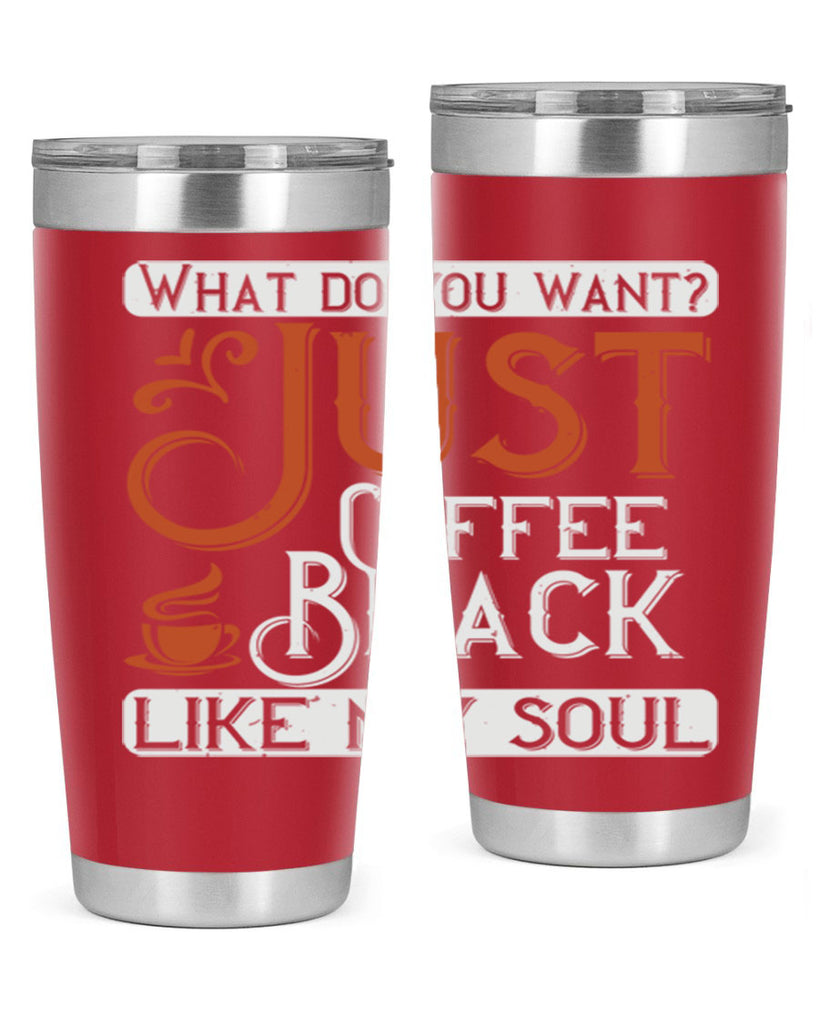 what do you want… just coffee black – like my soul 230#- coffee- Tumbler
