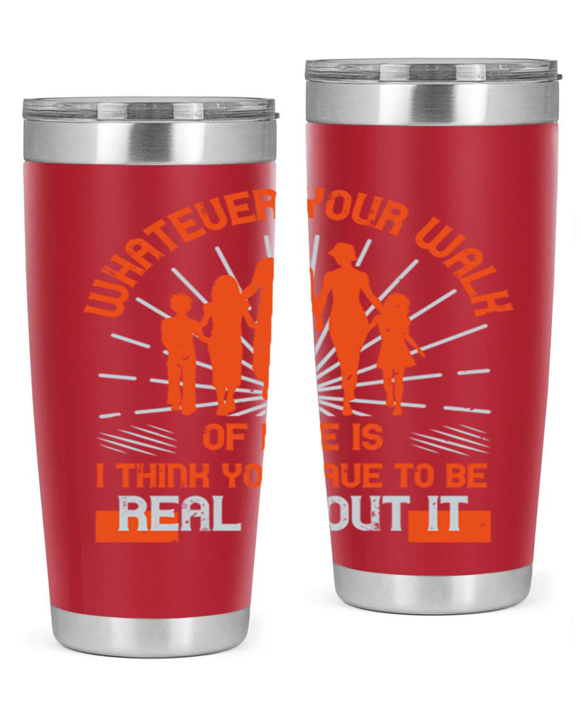 whateuer your walh of life is i think you haue to be real about it 13#- walking- Tumbler