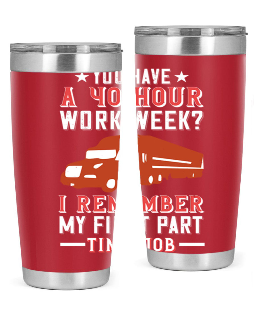 you have a hour work week i remember my first part time job Style 5#- truck driver- tumbler