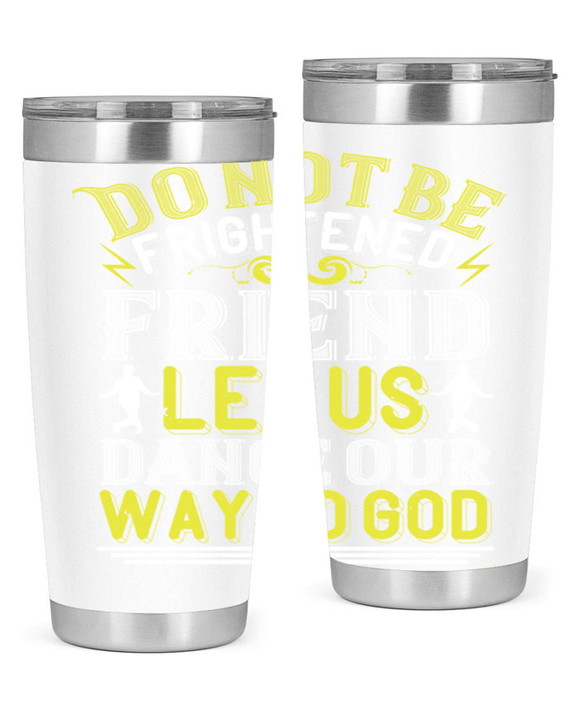 Do not be frightened friend Let us dance our way to God 15#- dance- Tumbler