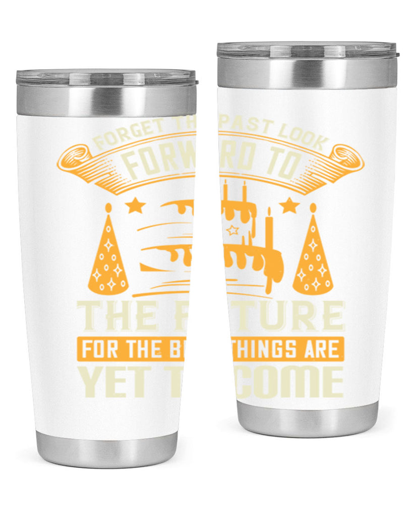 Forget the past look forward to the future for the best things are yet to come Style 84#- birthday- tumbler