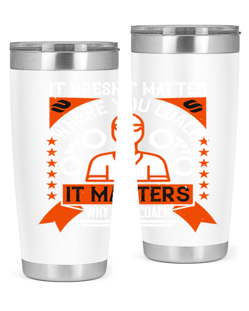 It doesnt matter where you coach it matters why you coach Style 27#- coaching- tumbler