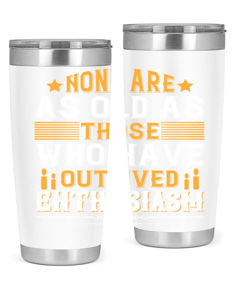 None are as old as those who have outlived enthusiasm Style 51#- birthday- tumbler