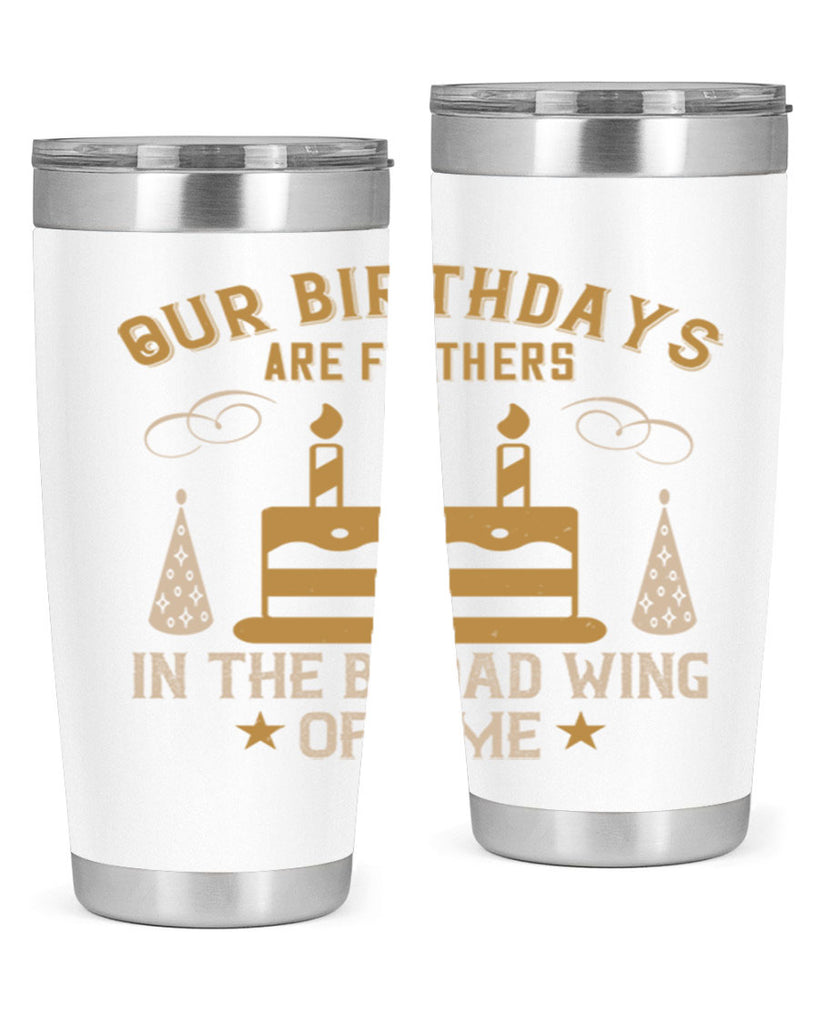 Our birthdays are feathers in the broad wing of time Style 47#- birthday- tumbler