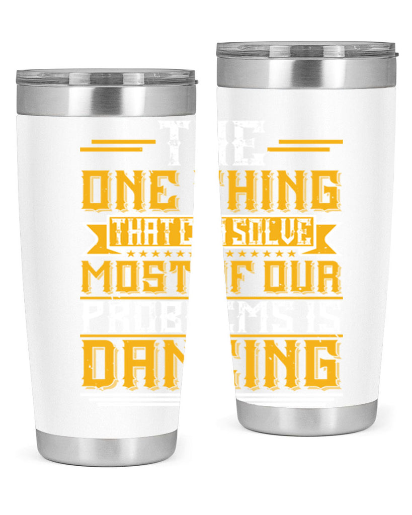 The one thing that can solve most of our problems is dancing 41#- dance- Tumbler