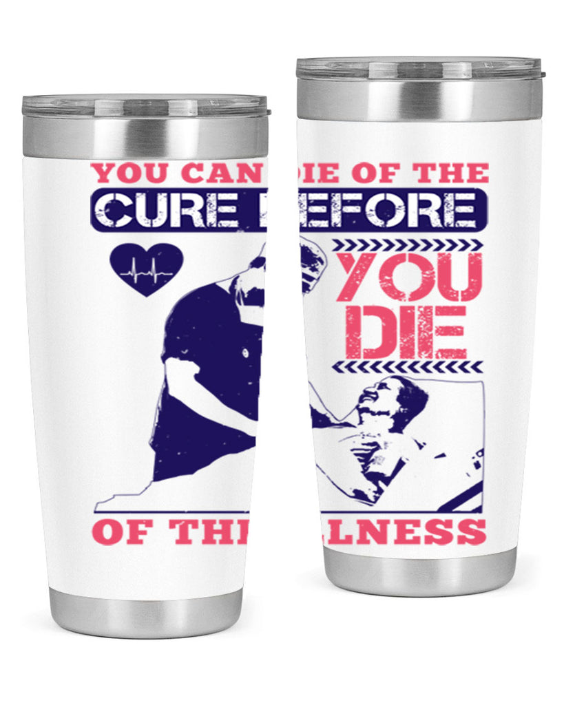 You can die of the cure before you die of the illness Style 9#- medical- tumbler