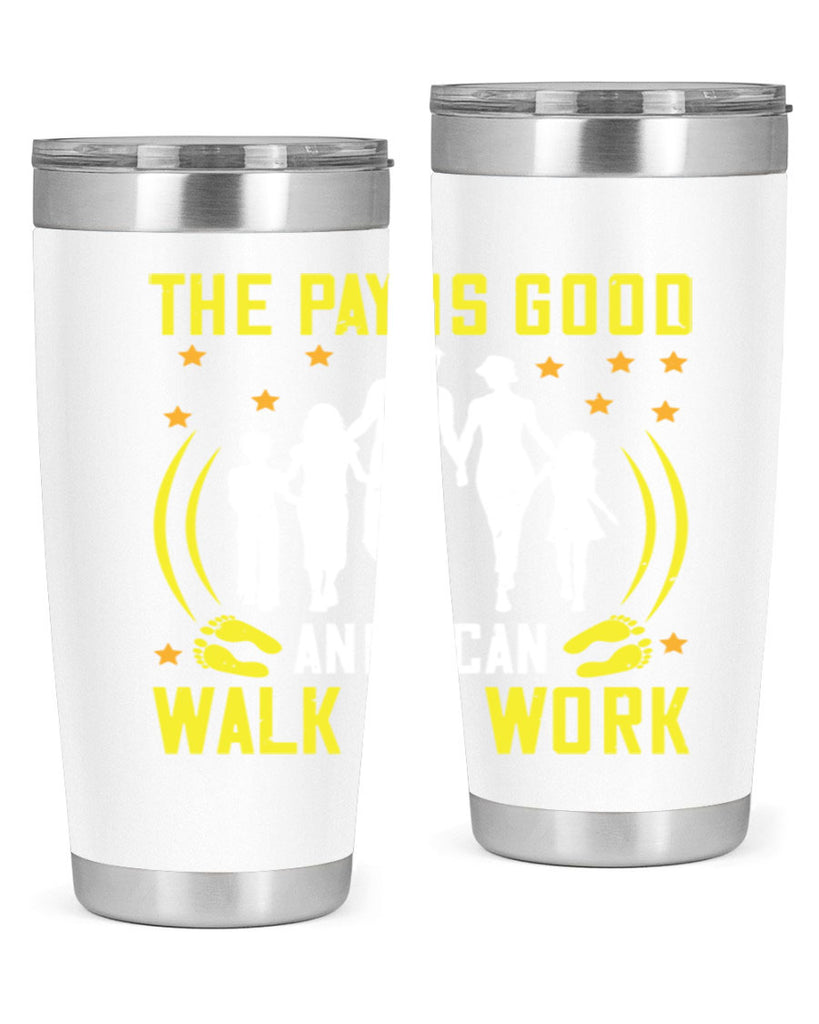 the pay is good and i can walk to work 21#- walking- Tumbler