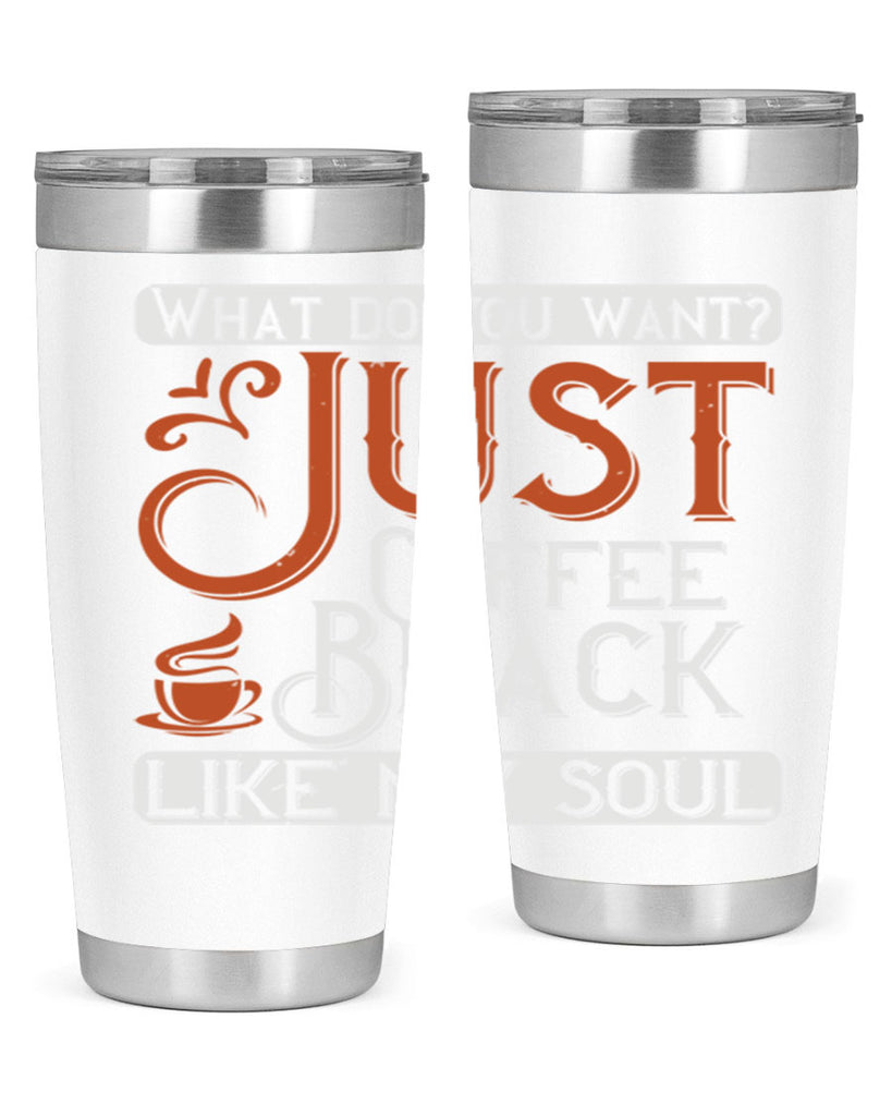 what do you want… just coffee black – like my soul 230#- coffee- Tumbler