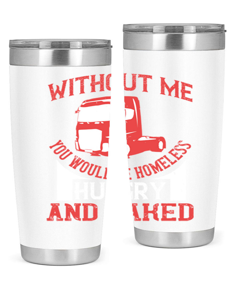 without me you would be homeless hungry and naked Style 8#- truck driver- tumbler