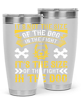 It’s not the size of the dog in the fight it’s the size of the fight in the dog Style 184#- dog- Tumbler