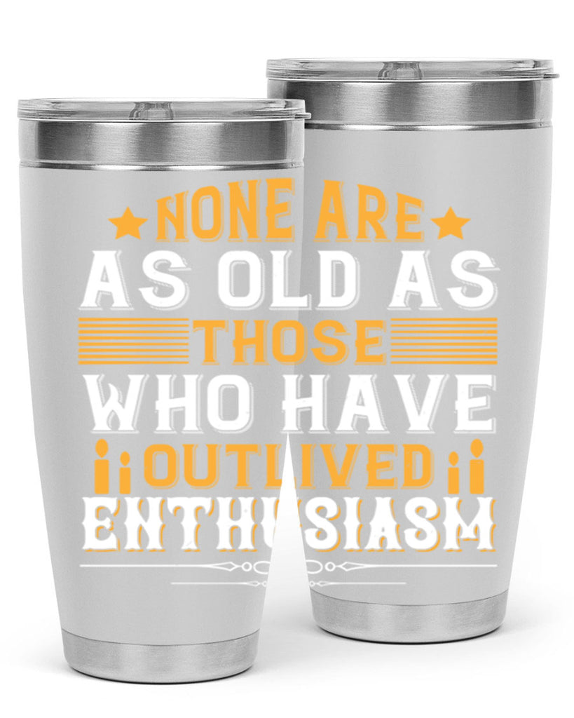 None are as old as those who have outlived enthusiasm Style 51#- birthday- tumbler