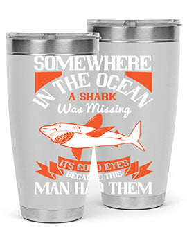 Somewhere in the ocean a shark was missing its cold eyes because this man had them Style 20#- shark  fish- Tumbler
