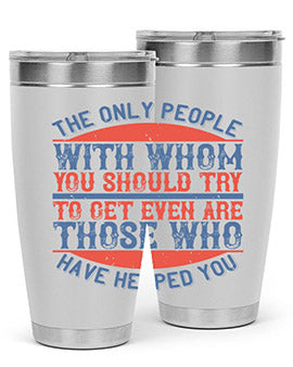The only people with whom you should try to get even are those who have helped you Style 23#- volunteer- Tumbler