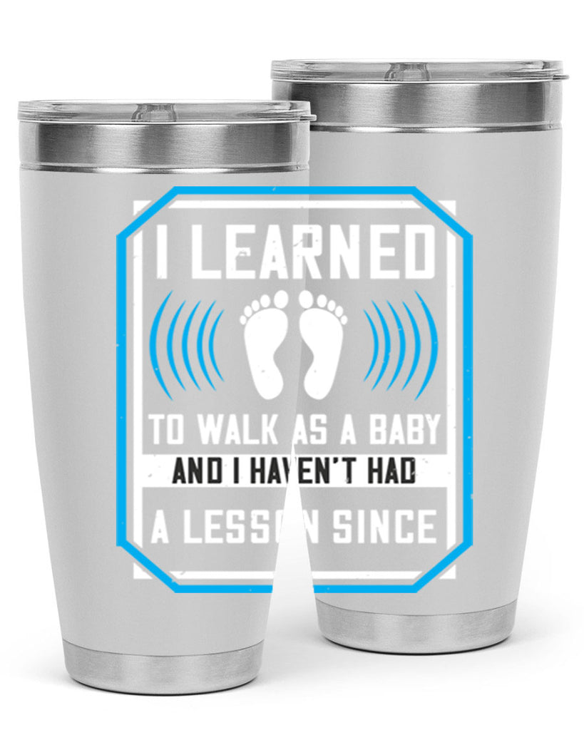 i learned to walk as a baby and i havent had a lesson since 73#- walking- Tumbler