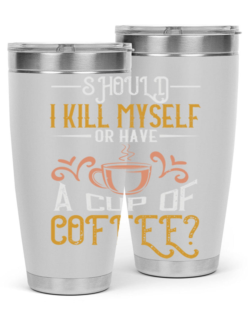 should i kill myself or have a cup of coffee 234#- coffee- Tumbler