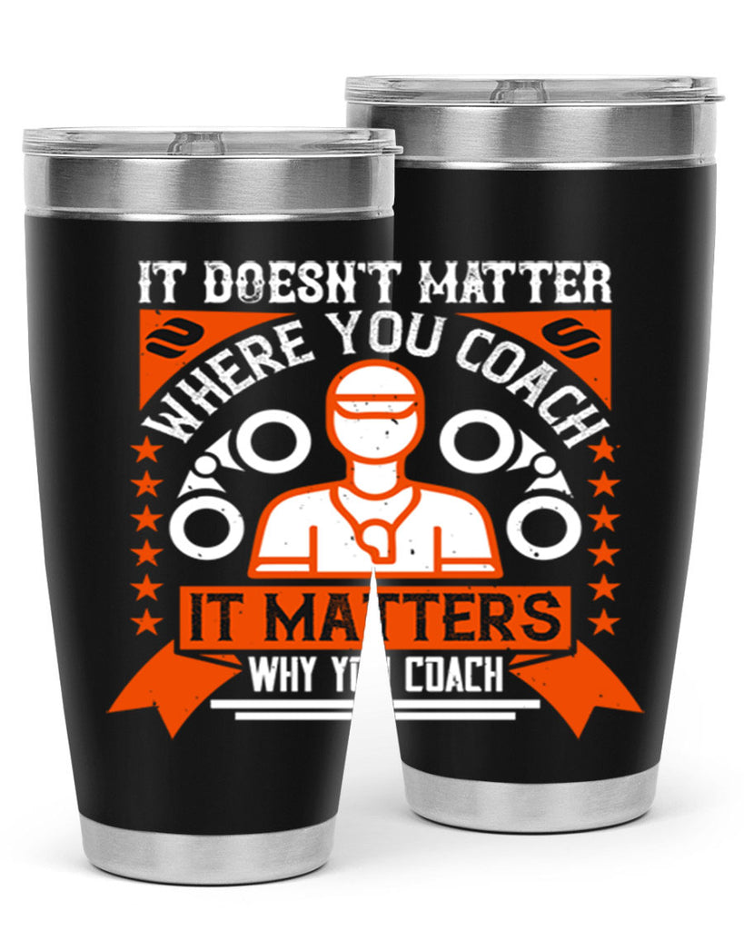 It doesnt matter where you coach it matters why you coach Style 27#- coaching- tumbler