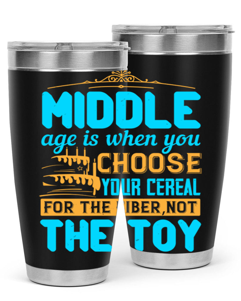 Middle age is when you choose your cereal for the fiber not the toy Style 59#- birthday- tumbler