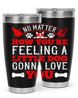 No matter how you’re feeling a little dog gonna love you Style 174#- dog- Tumbler