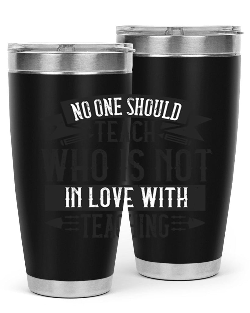 No one should teach who is not in love with teaching Style 91#- teacher- tumbler