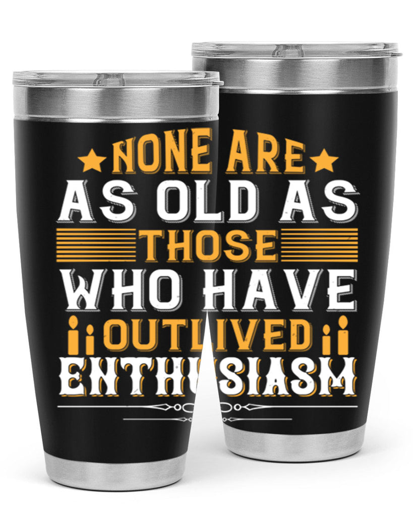 None are as old as those who have outlived enthusiasm Style 51#- birthday- tumbler