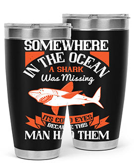 Somewhere in the ocean a shark was missing its cold eyes because this man had them Style 20#- shark  fish- Tumbler