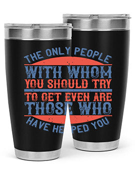 The only people with whom you should try to get even are those who have helped you Style 23#- volunteer- Tumbler