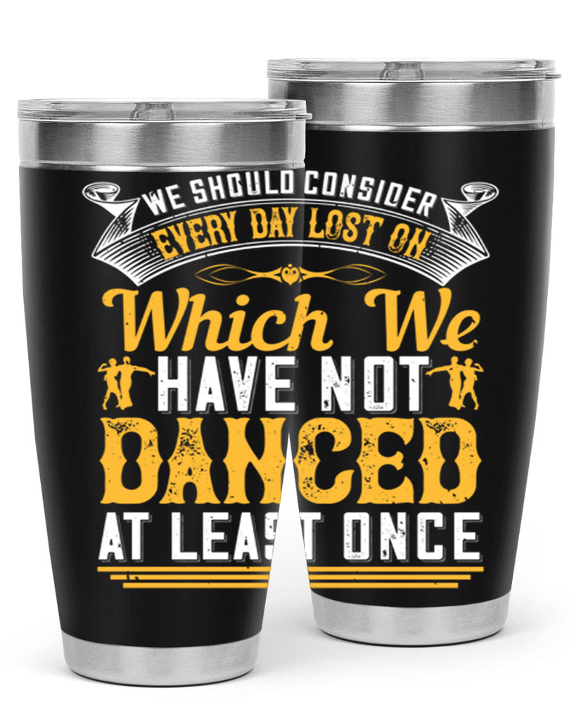 We should consider every day lost on which we have not danced at least once 42#- dance- Tumbler