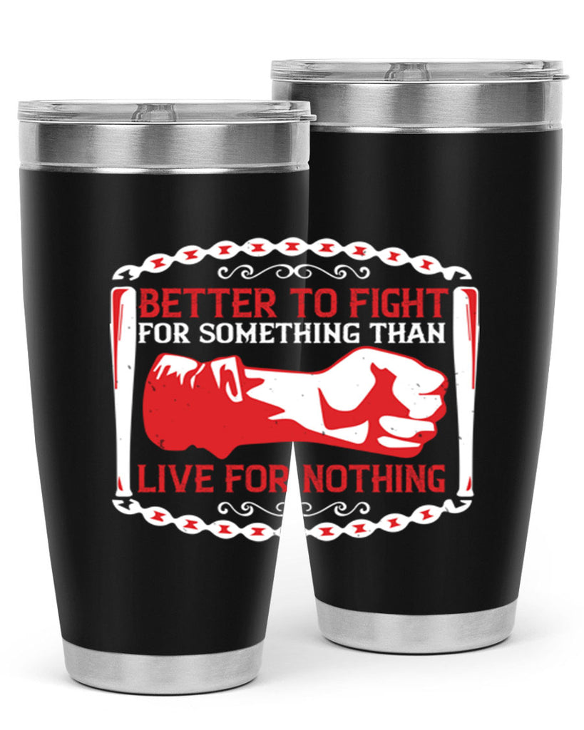 better to fight for some one than live for nothing Style 1#- Fourt Of July- Tumbler