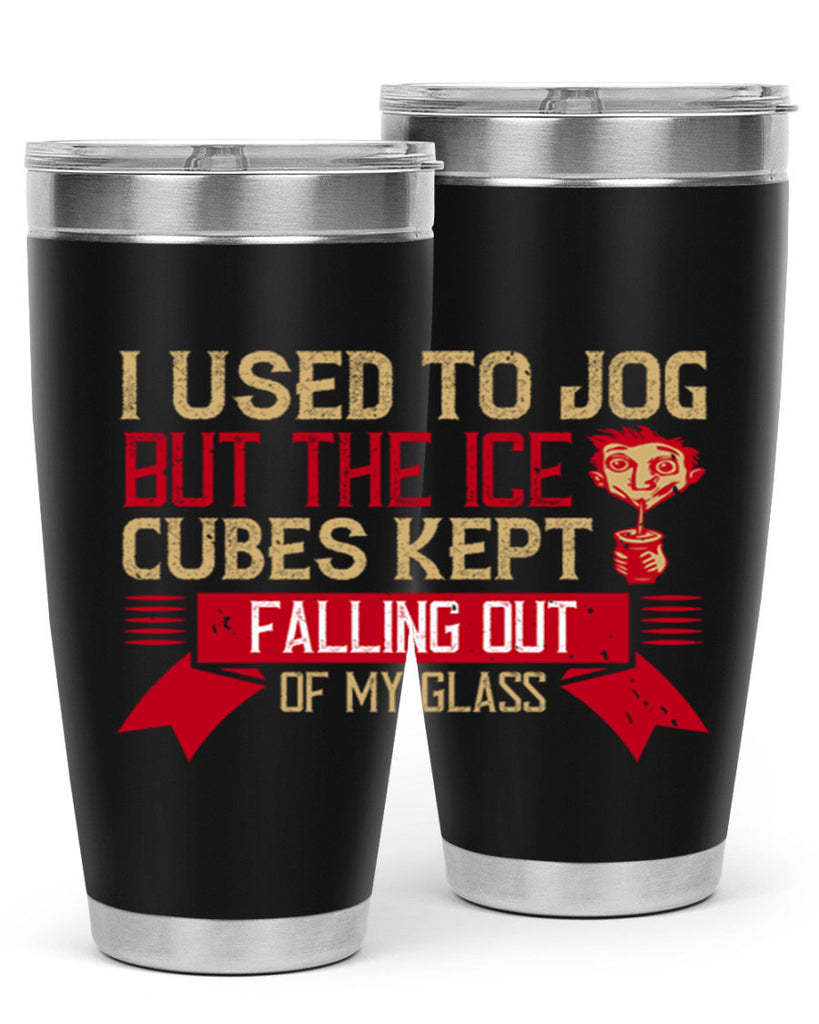 i used to jog but the ice cubes kept falling out of my glass 42#- drinking- Tumbler