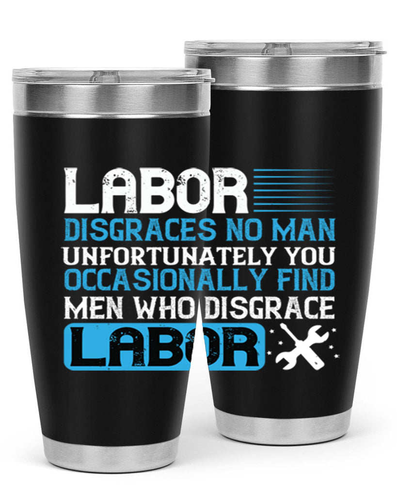 labor disgraces no man unfortunately you occasionally find men who disgrace labor 31#- labor day- Tumbler