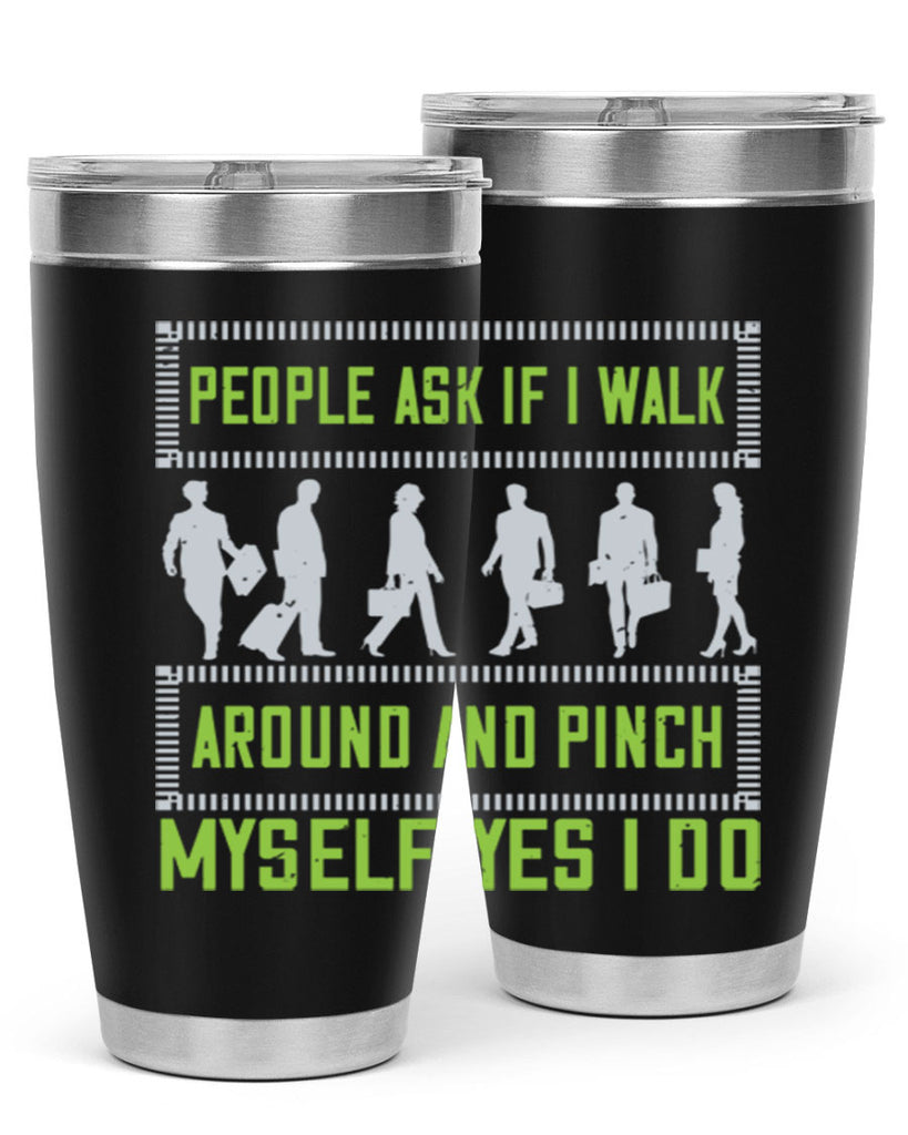 people ask if i walk around and pinch myself yes i do 31#- walking- Tumbler