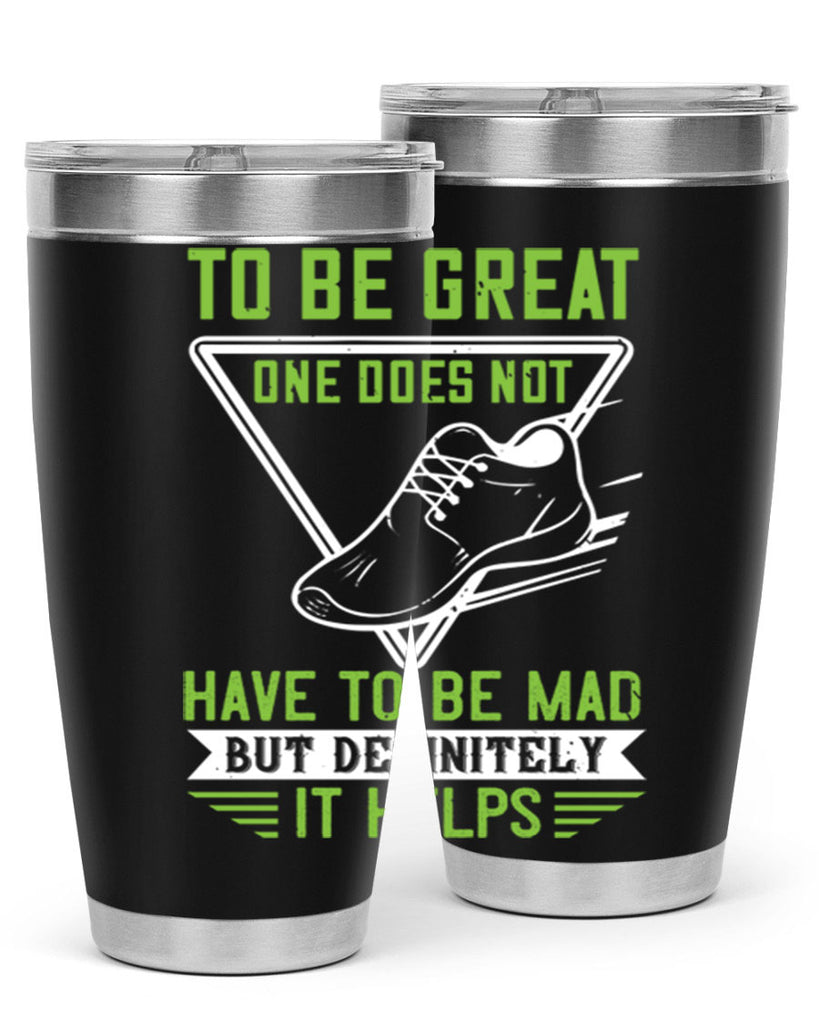 to be great one does not have to be mad but definitely it helps 6#- running- Tumbler