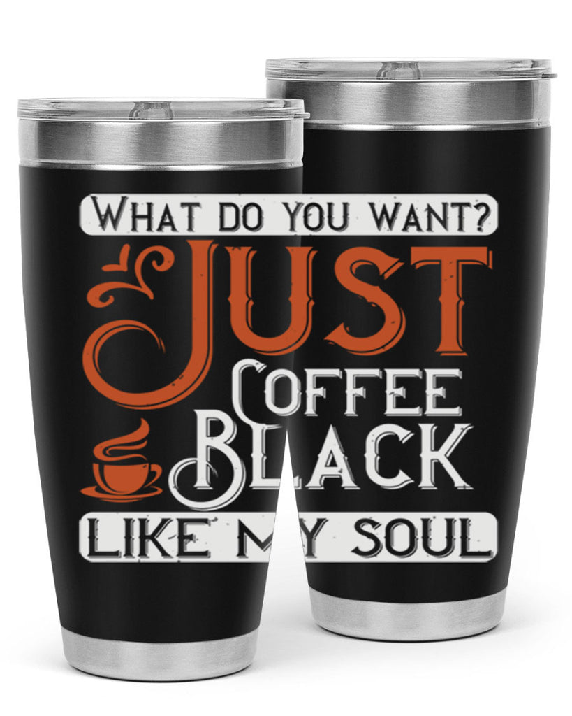 what do you want… just coffee black – like my soul 230#- coffee- Tumbler