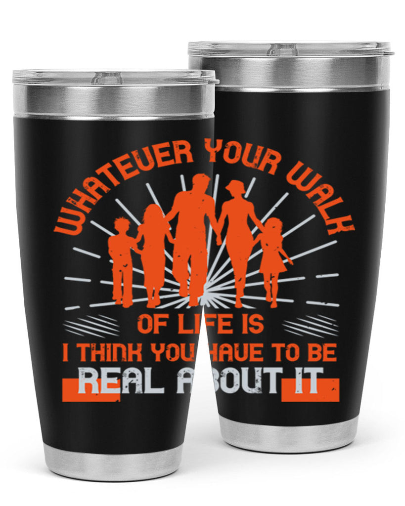 whateuer your walh of life is i think you haue to be real about it 13#- walking- Tumbler