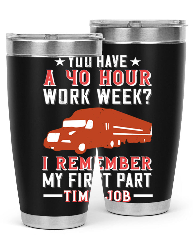 you have a hour work week i remember my first part time job Style 5#- truck driver- tumbler