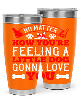 No matter how you’re feeling a little dog gonna love you Style 174#- dog- Tumbler